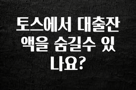 이번 달 토스에서 대출잔액을 숨길수 있나요? 1분이면 확인가능 합니다