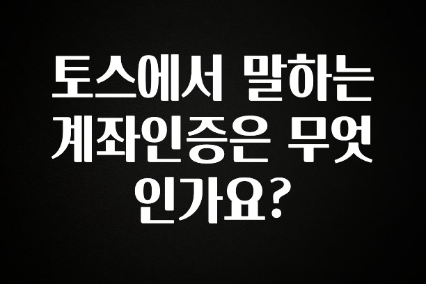 간편확인 토스에서 말하는 계좌인증은 무엇인가요? 지금 바로 공개합니다