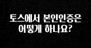우리도 이렇게하자 토스에서 본인인증은 어떻게 하나요? 지금떳다