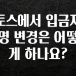 (2025 업데이트) 토스에서 입금자명 변경은 어떻게 하나요? 뜨거운 관심 감사합니다