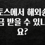 간단소식 토스에서 해외송금 받을 수 있나요? 아주 좋은 정보입니다