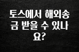 간단소식 토스에서 해외송금 받을 수 있나요? 아주 좋은 정보입니다