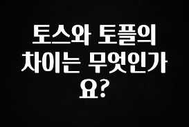 “후기” 꼭보세요 토스와 토플의 차이는 무엇인가요? 바로 클릭