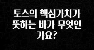 올해 이것모르면 손해 토스의 핵심가치가 뜻하는 바가 무엇인가요? 지금떳다