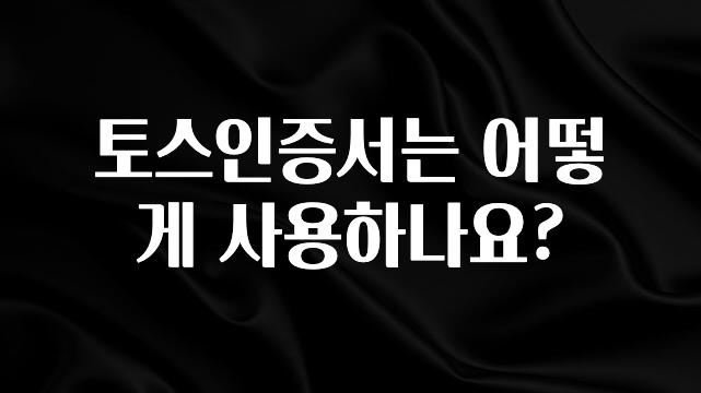 “이거”하나로 종.결 토스인증서는 어떻게 사용하나요? 바로 소개합니다.