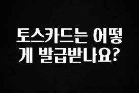 이번주 제일 많이찾은 토스카드는 어떻게 발급받나요? 꼭 알아두세요