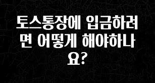 정보 쏟아짐 토스통장에 입금하려면 어떻게 해야하나요? 주목하고 계십니다