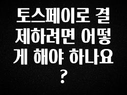 금주의 인기 토스페이로 결제하려면 어떻게 해야 하나요? 좋은 정보
