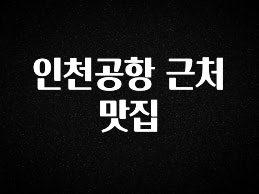 꾸준한 사랑을 받은 인천공항 근처 맛집 잠깐 확인해보세요
