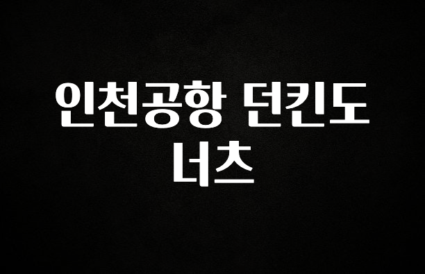 이거 아직도 몰라? 인천공항 던킨도너츠 관심이 뜨겁습니다