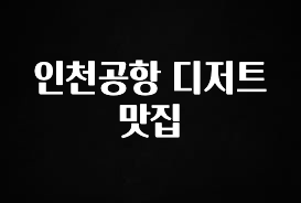 꿀 소식 인천공항 디저트 맛집 요약정리