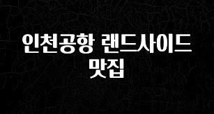꾸준한 인기 인천공항 랜드사이드 맛집 실시간 리뷰입니다