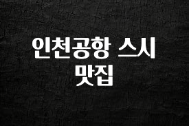 실시간으로 뜸! 인천공항 스시 맛집 확인 부탁드립니다