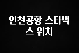 꼭 확인해야하는 이유 인천공항 스타벅스 위치 30초면 확인 가능합니다