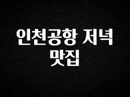 안보면 손해인 이유? 인천공항 저녁 맛집 1분이면 확인가능 합니다