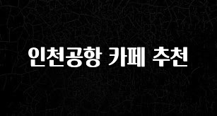 빼박 필수 인천공항 카페 추천 바로 클릭