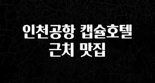 꼭 알아두자 인천공항 캡슐호텔 근처 맛집 기억하세요