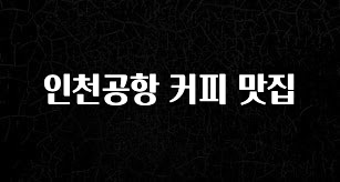 간편확인 인천공항 커피 맛집 무조건 확인