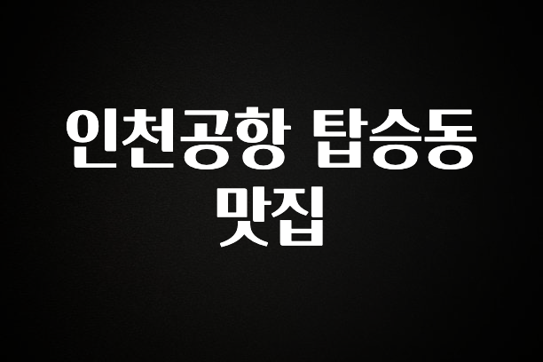 후회하지 않는 인천공항 탑승동 맛집 확인 부탁드립니다