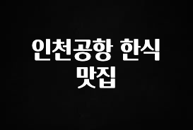 베스트 인천공항 한식 맛집 알려드립니다
