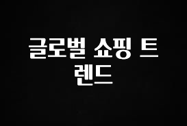 빠르게 확인 하세요! 글로벌 쇼핑 트렌드 알려드릴게요