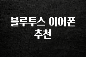 요즘 이게 유행 블루투스 이어폰 추천 아주 좋은 정보입니다