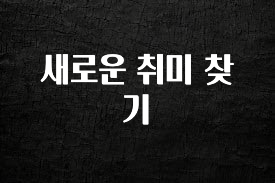 엄마아빠가 좋아하는 새로운 취미 찾기 기억하세요