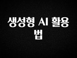 빠르게 확인 하세요! 생성형 AI 활용법 클릭해보세요