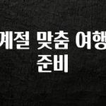 올해 이것모르면 손해 계절 맞춤 여행 준비 알려드릴게요