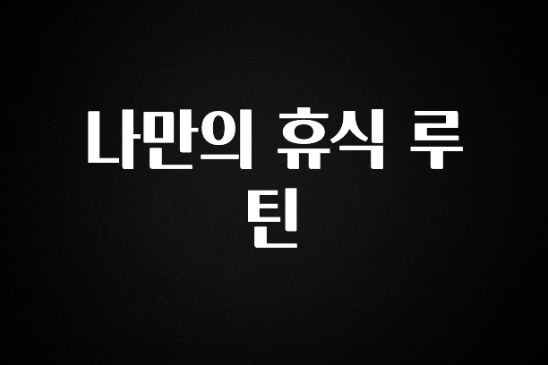 기다렸던 정보 나만의 휴식 루틴 확인하시죠