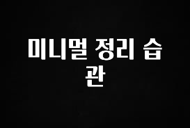 올해 베스트 미니멀 정리 습관 바로 소개합니다.