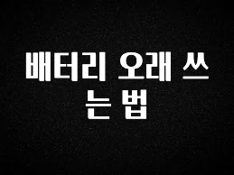 모두가 궁금해 했던 배터리 오래 쓰는 법 관심이 뜨거운 이유 입니다