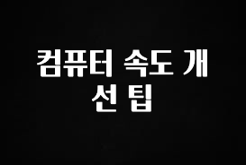 놓치지말고 컴퓨터 속도 개선 팁 좋은 정보