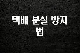 꾸준한 사랑을 받은 택배 분실 방지법 기억하세요