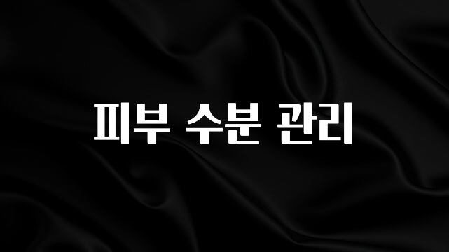 꼭 보고싶은 피부 수분 관리 소개합니다